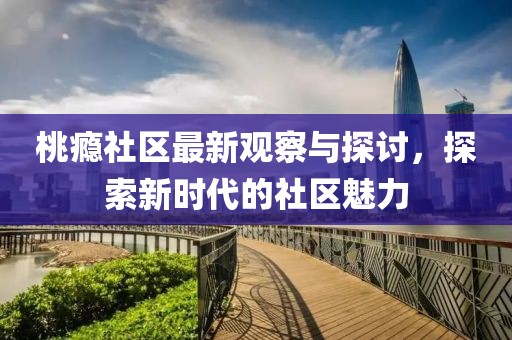 桃癮社區最新觀察與探討,探索新時代的社區魅力