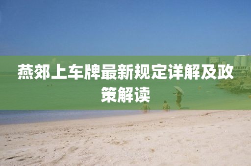 燕郊上車牌最新規定詳解及政策解讀