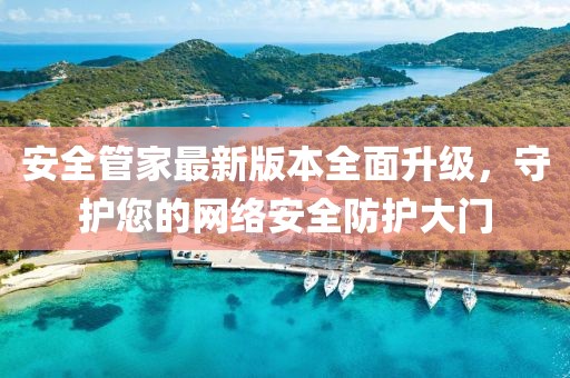 安全管家最新版本全面升級，守護您的網絡安全防護大門