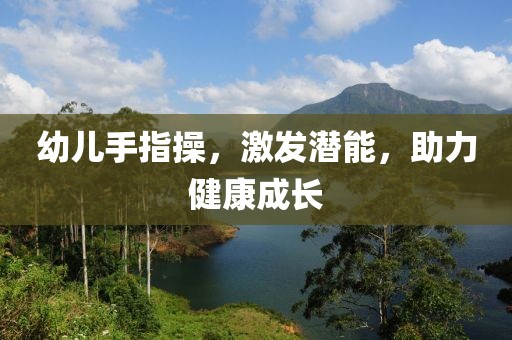 幼兒手指操,激發(fā)潛能,助力健康成長