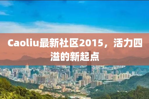Caoliu最新社區2015，活力四溢的新起點