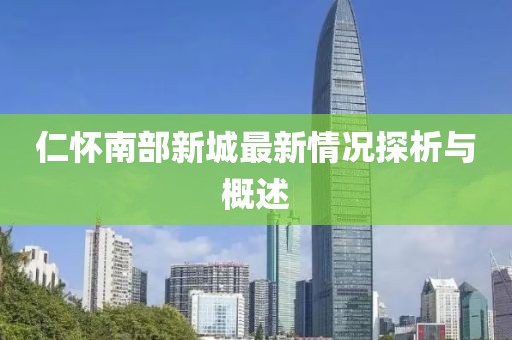 仁懷南部新城最新情況探析與概述