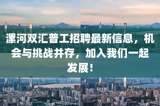 漯河雙匯普工招聘最新信息,機會與挑戰并存,加入我們一起發展!