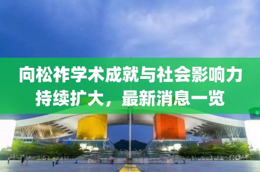 向松祚學術成就與社會影響力持續擴大,最新消息一覽