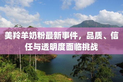 美羚羊奶粉最新事件,品質、信任與透明度面臨挑戰