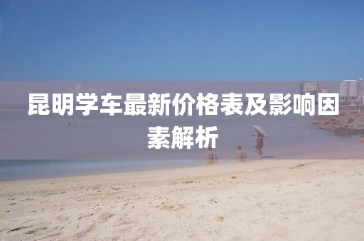 昆明學車最新價格表及影響因素解析