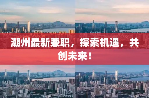 潮州最新兼職,探索機遇,共創未來!