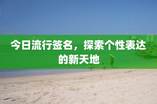 今日流行簽名,探索個性表達的新天地