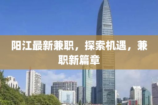 陽江最新兼職,探索機遇,兼職新篇章
