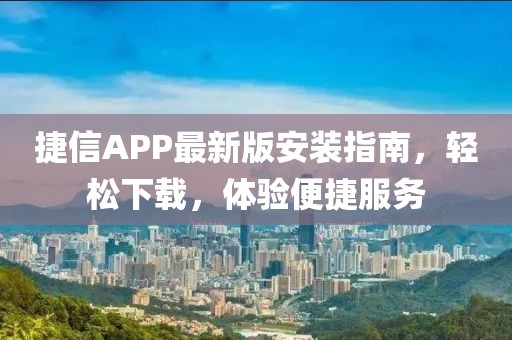 捷信APP最新版安裝指南,輕松下載,體驗(yàn)便捷服務(wù)
