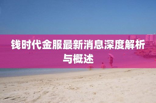 錢時代金服最新消息深度解析與概述