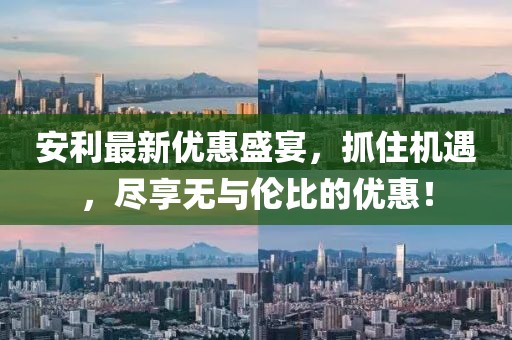 安利最新優惠盛宴，抓住機遇，盡享無與倫比的優惠！