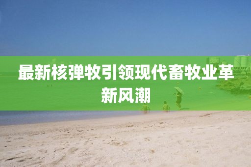 最新核彈牧引領現代畜牧業革新風潮