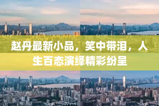 趙丹最新小品,笑中帶淚,人生百態(tài)演繹精彩紛呈