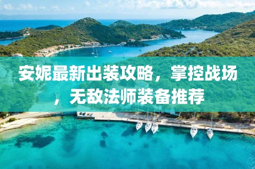 安妮最新出裝攻略,掌控戰(zhàn)場,無敵法師裝備推薦