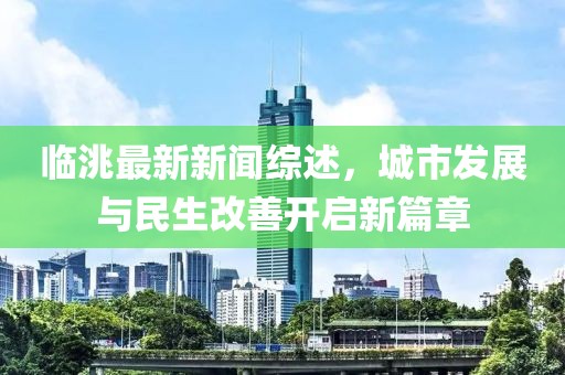 臨洮最新新聞綜述,城市發(fā)展與民生改善開啟新篇章
