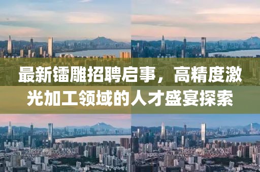 最新鐳雕招聘啟事,高精度激光加工領域的人才盛宴探索