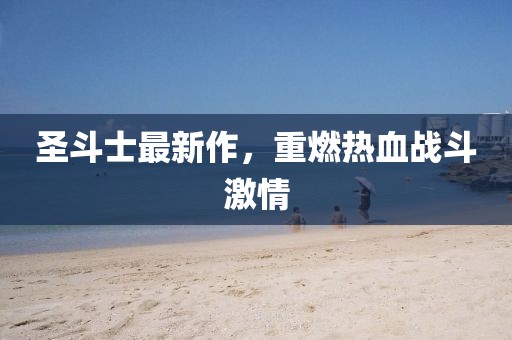 圣斗士最新作,重燃熱血戰斗激情