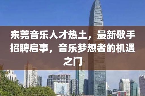 東莞音樂人才熱土,最新歌手招聘啟事,音樂夢想者的機遇之門