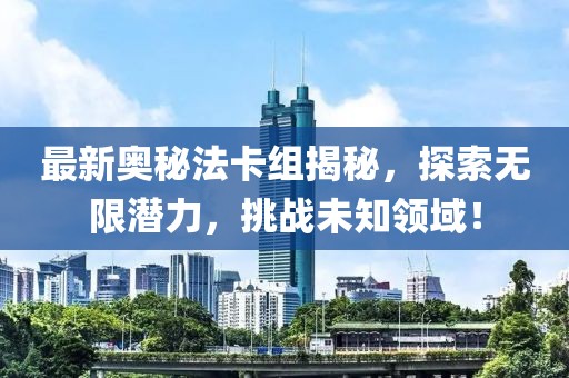 最新奧秘法卡組揭秘,探索無限潛力,挑戰未知領域!