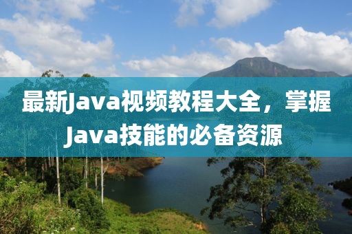 最新Java視頻教程大全,掌握Java技能的必備資源