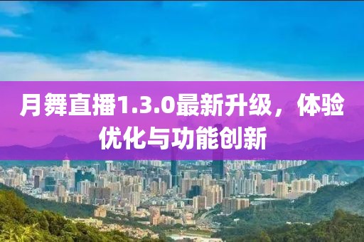月舞直播1.3.0最新升級(jí),體驗(yàn)優(yōu)化與功能創(chuàng)新