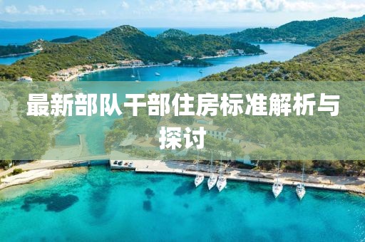 最新部隊干部住房標準解析與探討