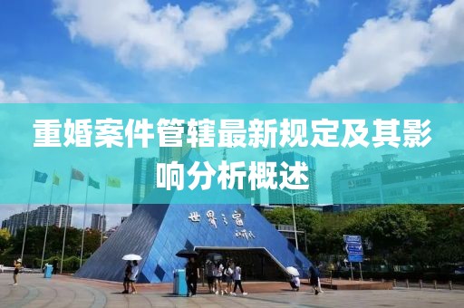 重婚案件管轄最新規定及其影響分析概述