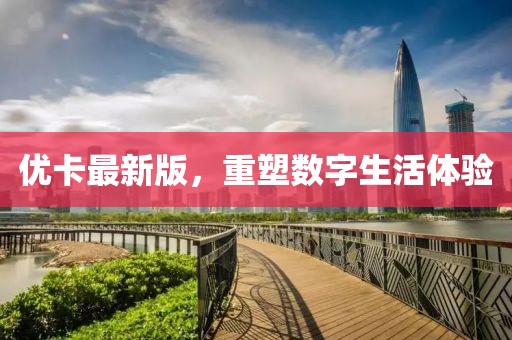 優卡最新版,重塑數字生活體驗