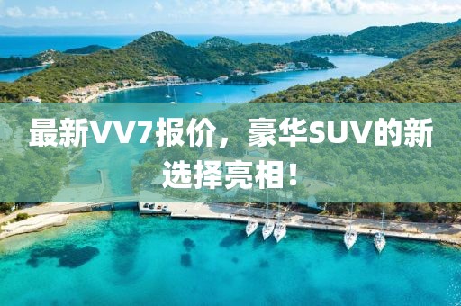 最新VV7報價,豪華SUV的新選擇亮相!