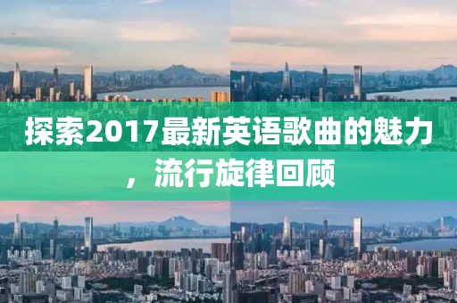 探索2017最新英語歌曲的魅力,流行旋律回顧