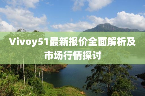 Vivoy51最新報價全面解析及市場行情探討