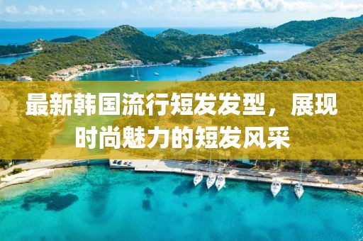 最新韓國流行短發發型,展現時尚魅力的短發風采