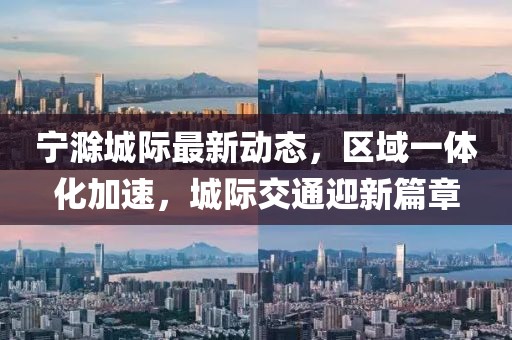 寧滁城際最新動態(tài),區(qū)域一體化加速,城際交通迎新篇章