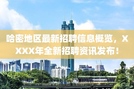 哈密地區最新招聘信息概覽,XXXX年全新招聘資訊發布!