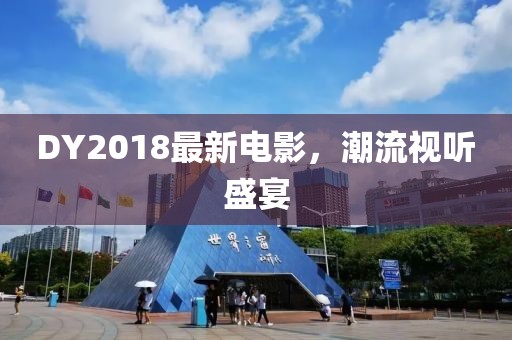 DY2018最新電影,潮流視聽盛宴