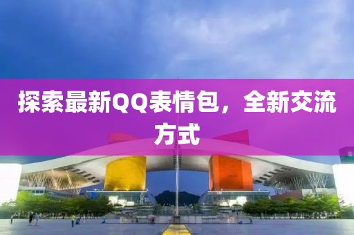 探索最新QQ表情包,全新交流方式