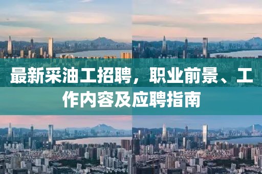 最新采油工招聘，職業(yè)前景、工作內(nèi)容及應(yīng)聘指南