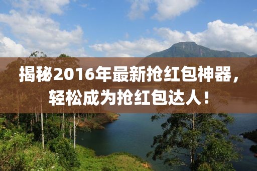 揭秘2016年最新?lián)尲t包神器,輕松成為搶紅包達(dá)人!