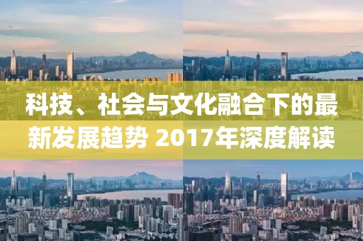 科技、社會與文化融合下的最新發展趨勢 2017年深度解讀