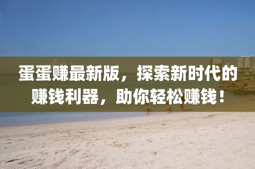 蛋蛋賺最新版，探索新時代的賺錢利器，助你輕松賺錢！