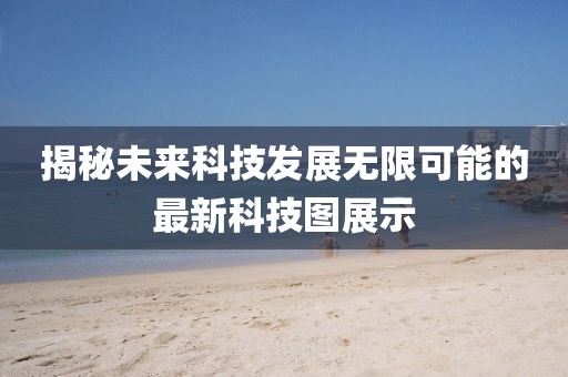 揭秘未來科技發展無限可能的最新科技圖展示