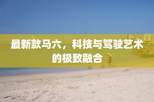 最新款馬六,科技與駕駛藝術的極致融合