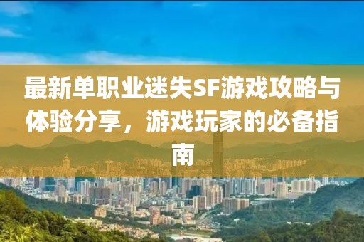 最新單職業迷失SF游戲攻略與體驗分享,游戲玩家的必備指南