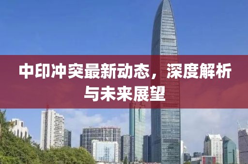 中印沖突最新動態,深度解析與未來展望