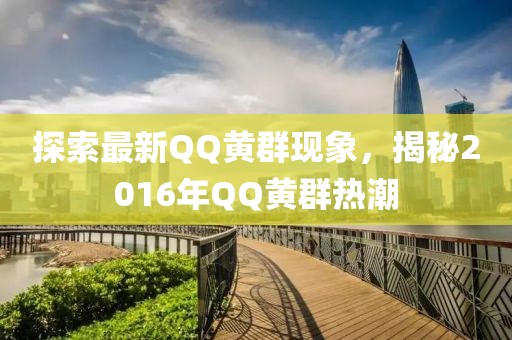 探索最新QQ黃群現(xiàn)象,揭秘2016年QQ黃群熱潮