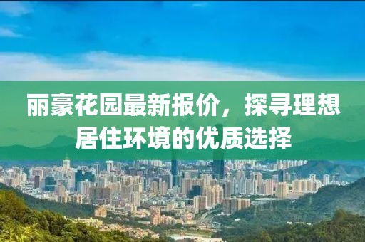 麗豪花園最新報價,探尋理想居住環境的優質選擇