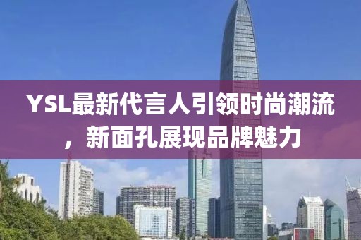 YSL最新代言人引領時尚潮流，新面孔展現品牌魅力