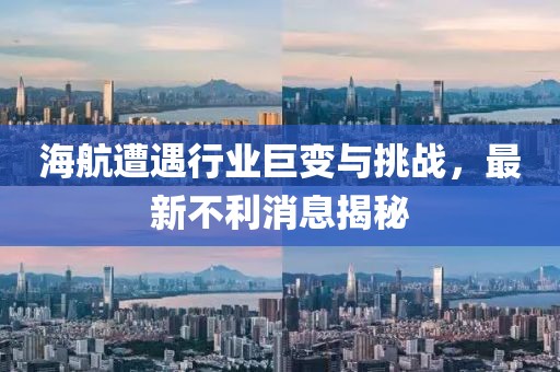 海航遭遇行業(yè)巨變與挑戰(zhàn),最新不利消息揭秘