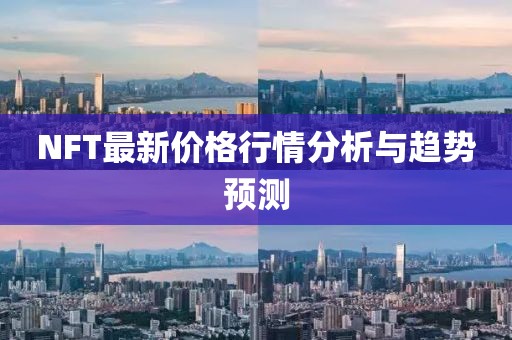 NFT最新價格行情分析與趨勢預測